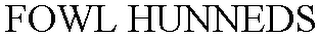 FOWL HUNNEDS