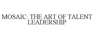 MOSAIC: THE ART OF TALENT LEADERSHIP