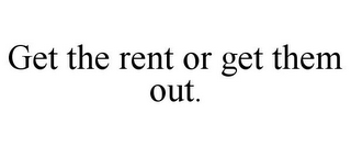 GET THE RENT OR GET THEM OUT.