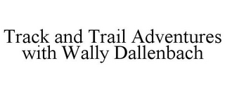 TRACK AND TRAIL ADVENTURES WITH WALLY DALLENBACH