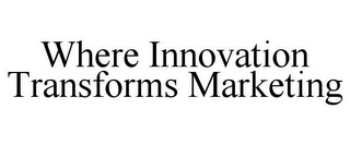 WHERE INNOVATION TRANSFORMS MARKETING