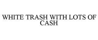 WHITE TRASH WITH LOTS OF CASH