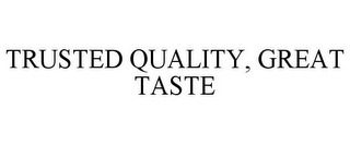 TRUSTED QUALITY, GREAT TASTE