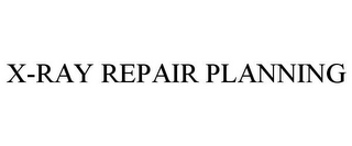 X-RAY REPAIR PLANNING