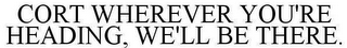 CORT WHEREVER YOU'RE HEADING, WE'LL BE THERE.