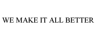 WE MAKE IT ALL BETTER