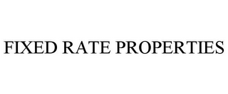 FIXED RATE PROPERTIES