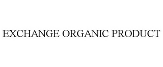 EXCHANGE ORGANIC PRODUCT