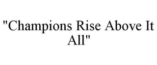 "CHAMPIONS RISE ABOVE IT ALL"