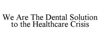 WE ARE THE DENTAL SOLUTION TO THE HEALTHCARE CRISIS