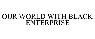 OUR WORLD WITH BLACK ENTERPRISE