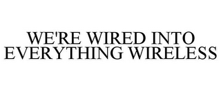 WE'RE WIRED INTO EVERYTHING WIRELESS