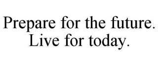 PREPARE FOR THE FUTURE. LIVE FOR TODAY.