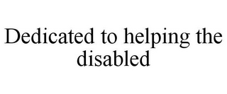 DEDICATED TO HELPING THE DISABLED