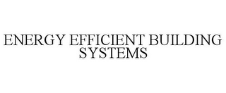 ENERGY EFFICIENT BUILDING SYSTEMS