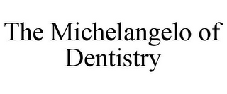 THE MICHELANGELO OF DENTISTRY