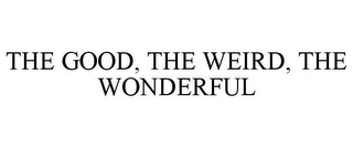 THE GOOD, THE WEIRD, THE WONDERFUL