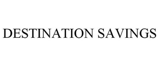 DESTINATION SAVINGS