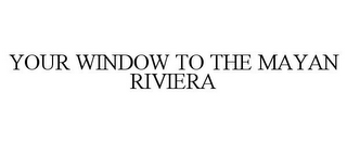 YOUR WINDOW TO THE MAYAN RIVIERA