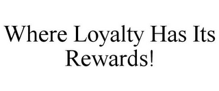 WHERE LOYALTY HAS ITS REWARDS!