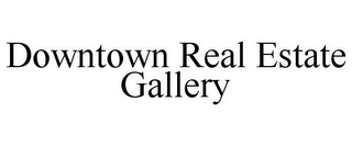 DOWNTOWN REAL ESTATE GALLERY