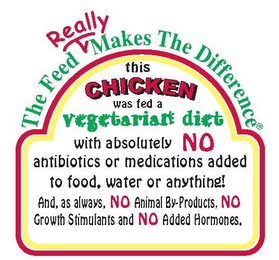 THE FEED REALLY MAKES THE DIFFERENCE THIS CHICKEN WAS FED A VEGETARIAN DIET WITH ABSOLUTELY NO ANTIBIOTICS OR MEDICATIONS ADDED TO FOOD, WATER OR ANYTHING! AND, AS ALWAYS, NO ANIMAL BY-PRODUCTS, NO GROWTH STIMULANTS AND NO ADDED HORMONES.