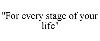 "FOR EVERY STAGE OF YOUR LIFE"