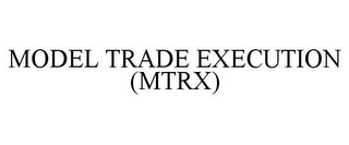 MODEL TRADE EXECUTION (MTRX)