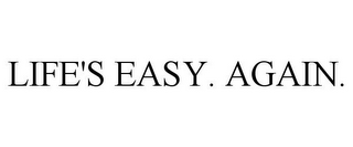 LIFE'S EASY. AGAIN.