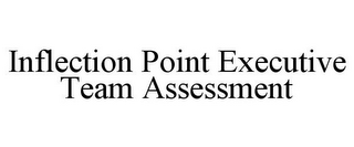 INFLECTION POINT EXECUTIVE TEAM ASSESSMENT