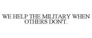 WE HELP THE MILITARY WHEN OTHERS DON'T.