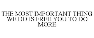 THE MOST IMPORTANT THING WE DO IS FREE YOU TO DO MORE