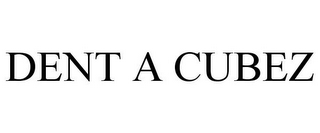 DENT A CUBEZ