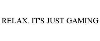RELAX. IT'S JUST GAMING