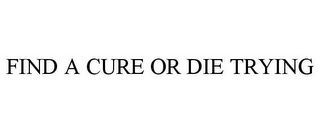 FIND A CURE OR DIE TRYING