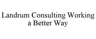 LANDRUM CONSULTING WORKING A BETTER WAY