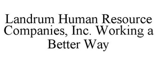 LANDRUM HUMAN RESOURCE COMPANIES, INC. WORKING A BETTER WAY