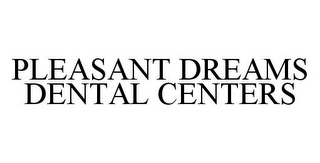 PLEASANT DREAMS DENTAL CENTERS