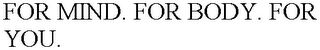 FOR MIND. FOR BODY. FOR YOU.