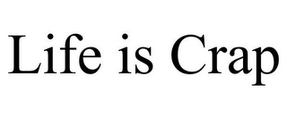 LIFE IS CRAP