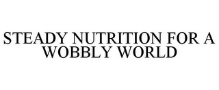 STEADY NUTRITION FOR A WOBBLY WORLD