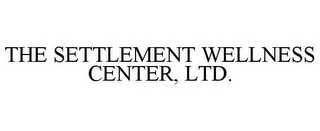 THE SETTLEMENT WELLNESS CENTER, LTD.