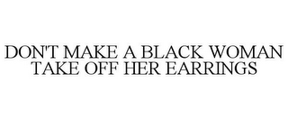 DON'T MAKE A BLACK WOMAN TAKE OFF HER EARRINGS