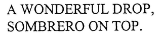 A WONDERFUL DROP, SOMBRERO ON TOP.