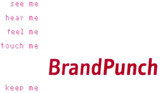 BRANDPUNCH SEE ME HEAR ME FEEL ME TOUCH ME KEEP ME