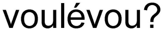 VOULÉVOU?