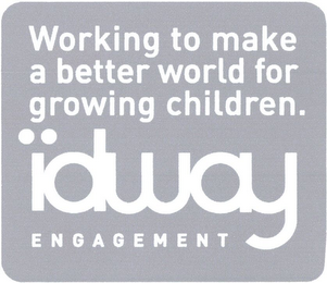 WORKING TO MAKE A BETTER WORLD FOR GROWING CHILDREN. IDWAY ENGAGEMENT