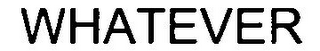 WHATEVER