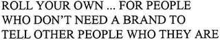 ROLL YOUR OWN... FOR PEOPLE WHO DON'T NEED A BRAND TO TELL OTHER PEOPLE WHO THEY ARE