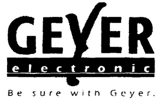 GEYER ELECTRONIC BE SURE WITH GEYER.